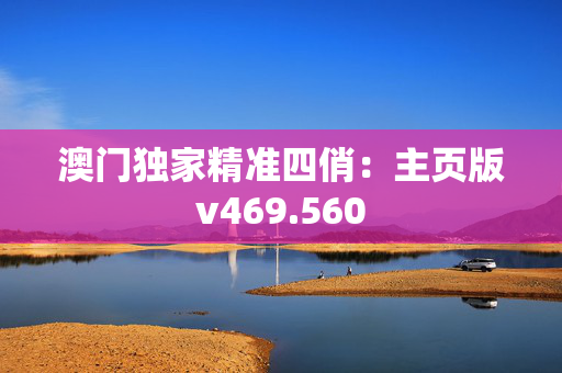 澳门独家精准四俏：主页版v469.560