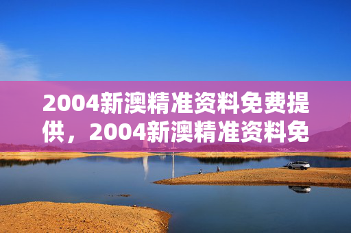 2004新澳精准资料免费提供，2004新澳精准资料免费提供我要下载支付宝：通俗的解析落实版权266.D24