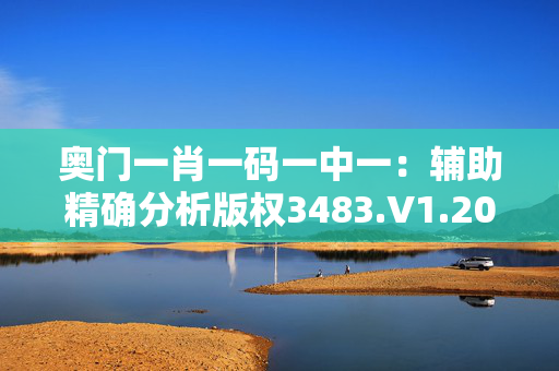 奥门一肖一码一中一：辅助精确分析版权3483.V1.204