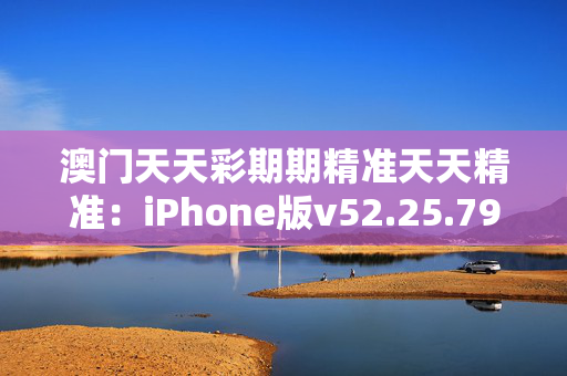 澳门天天彩期期精准天天精准：iPhone版v52.25.79