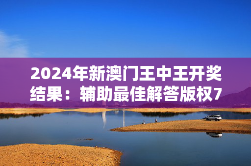 2024年新澳门王中王开奖结果：辅助最佳解答版权703.PL.65