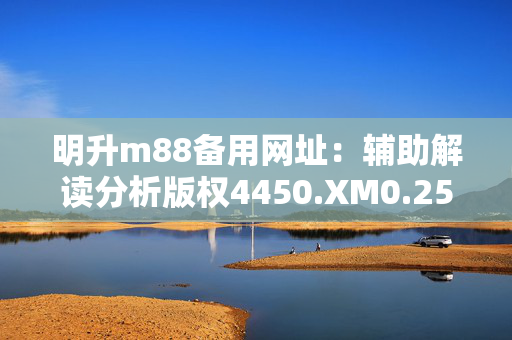 明升m88备用网址：辅助解读分析版权4450.XM0.259