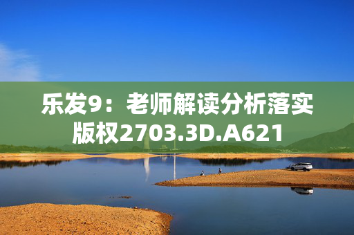 乐发9：老师解读分析落实版权2703.3D.A621