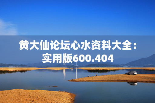 黄大仙论坛心水资料大全：实用版600.404