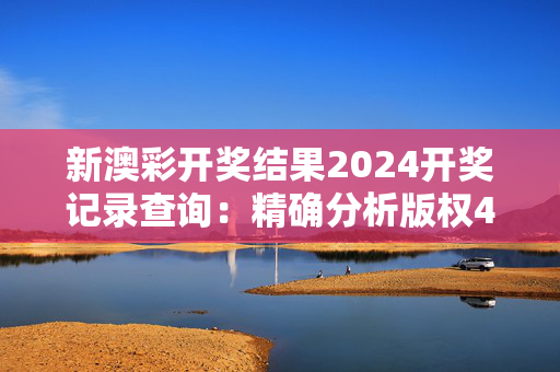 新澳彩开奖结果2024开奖记录查询：精确分析版权4050.3D.A1037