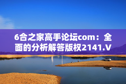 6合之家高手论坛com：全面的分析解答版权2141.V1.124