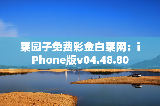 菜园子免费彩金白菜网：iPhone版v04.48.80