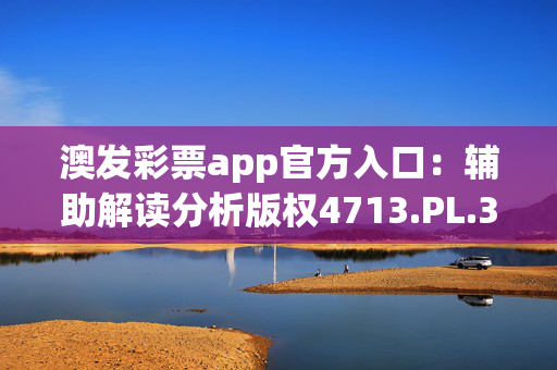 澳发彩票app官方入口：辅助解读分析版权4713.PL.340