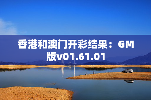 香港和澳门开彩结果：GM版v01.61.01