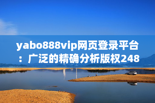 yabo888vip网页登录平台：广泛的精确分析版权2484.ISO.627