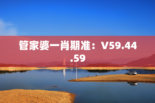 管家婆一肖期准：V59.44.59