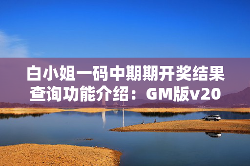 白小姐一码中期期开奖结果查询功能介绍：GM版v20.05.09