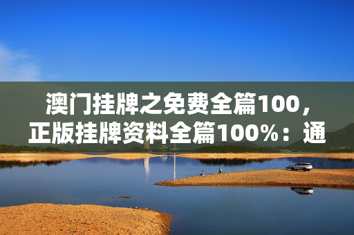 澳门挂牌之免费全篇100，正版挂牌资料全篇100%：通过大数据解释落实版权1605.D49