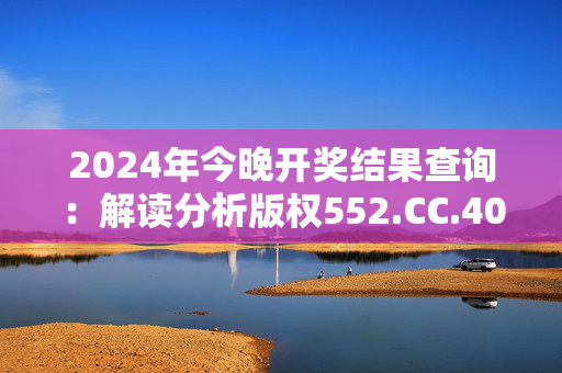 2024年今晚开奖结果查询：解读分析版权552.CC.40