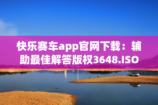 快乐赛车app官网下载：辅助最佳解答版权3648.ISO.767