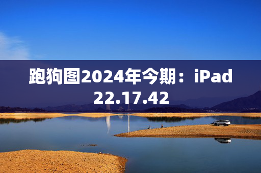 跑狗图2024年今期：iPad22.17.42