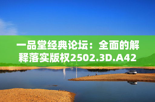 一品堂经典论坛：全面的解释落实版权2502.3D.A420