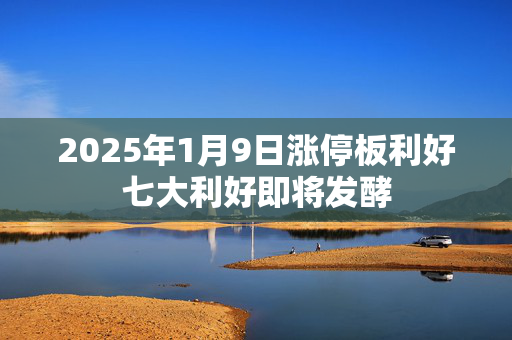 2025年1月9日涨停板利好七大利好即将发酵