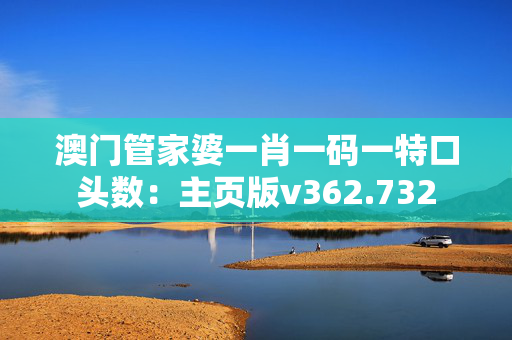 澳门管家婆一肖一码一特口头数：主页版v362.732