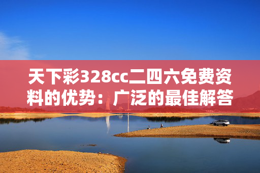 天下彩328cc二四六免费资料的优势：广泛的最佳解答版权3420.PL.292