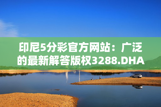 印尼5分彩官方网站：广泛的最新解答版权3288.DHA.172