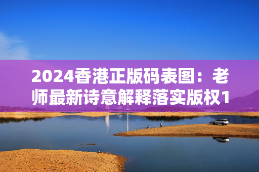 2024香港正版码表图：老师最新诗意解释落实版权1830.WIN.113