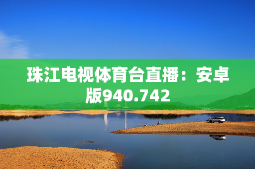 珠江电视体育台直播：安卓版940.742