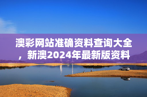 澳彩网站准确资料查询大全，新澳2024年最新版资料：广泛的解读分析版权1339.3D.A188