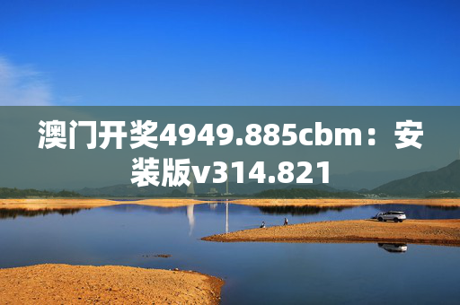 澳门开奖4949.885cbm：安装版v314.821