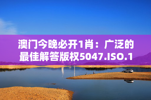 澳门今晚必开1肖：广泛的最佳解答版权5047.ISO.1142