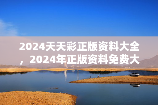 2024天天彩正版资料大全，2024年正版资料免费大全一肖：广泛的解析落实版权377.XM0.2