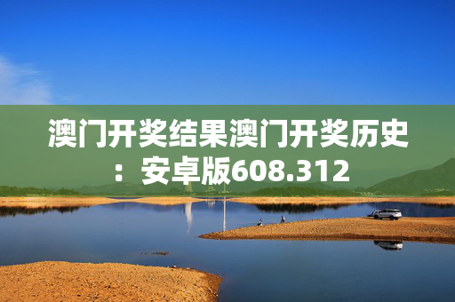 澳门开奖结果澳门开奖历史：安卓版608.312