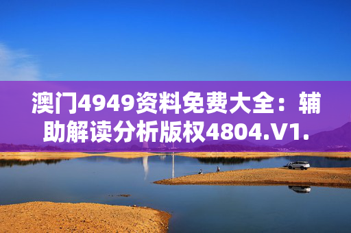 澳门4949资料免费大全：辅助解读分析版权4804.V1.263