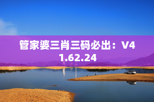 管家婆三肖三码必出：V41.62.24