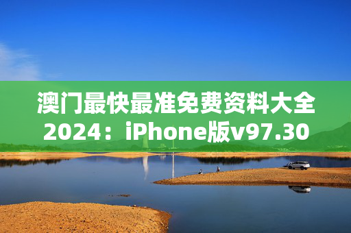 澳门最快最准免费资料大全2024：iPhone版v97.30.31