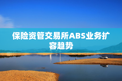 保险资管交易所ABS业务扩容趋势