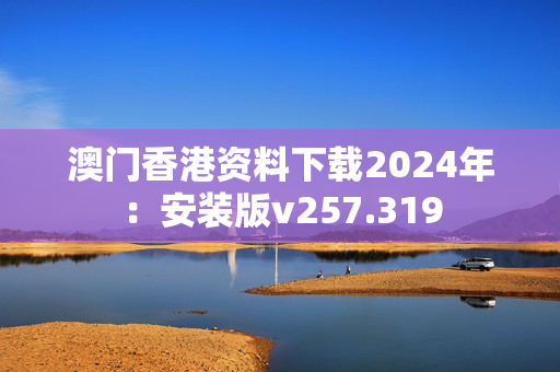 澳门香港资料下载2024年：安装版v257.319