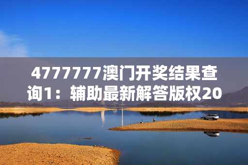 4777777澳门开奖结果查询1：辅助最新解答版权2001.PL.118