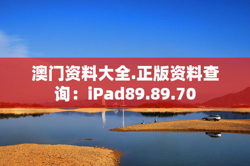 澳门资料大全.正版资料查询：iPad89.89.70