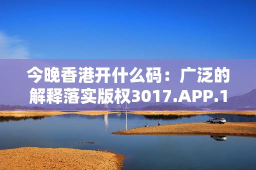 今晚香港开什么码：广泛的解释落实版权3017.APP.114