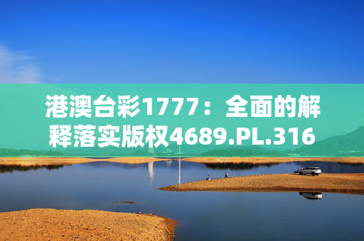 港澳台彩1777：全面的解释落实版权4689.PL.316