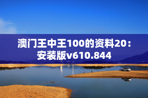 澳门王中王100的资料20：安装版v610.844