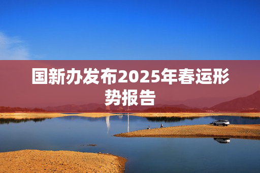 国新办发布2025年春运形势报告