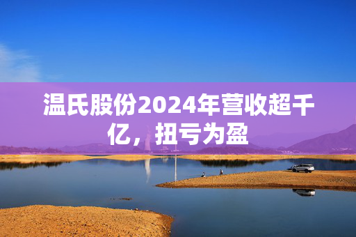 温氏股份2024年营收超千亿，扭亏为盈