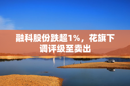 融科股份跌超1%，花旗下调评级至卖出