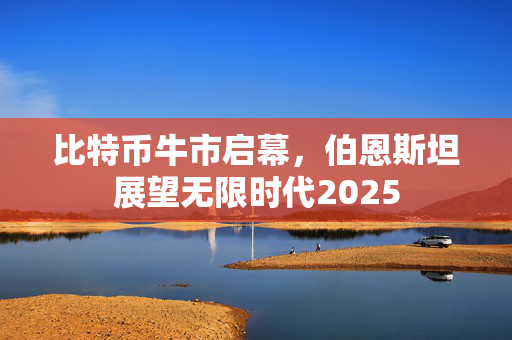 比特币牛市启幕，伯恩斯坦展望无限时代2025