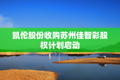 凯伦股份收购苏州佳智彩股权计划启动