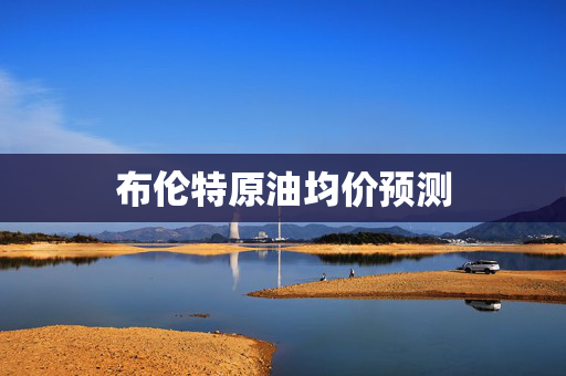 布伦特原油均价预测