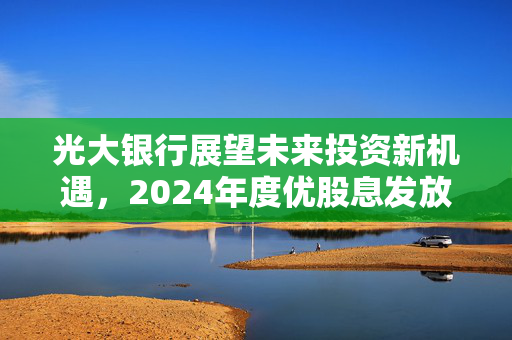 光大银行展望未来投资新机遇，2024年度优股息发放