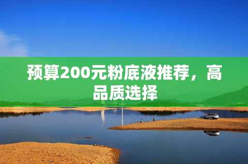 预算200元粉底液推荐，高品质选择